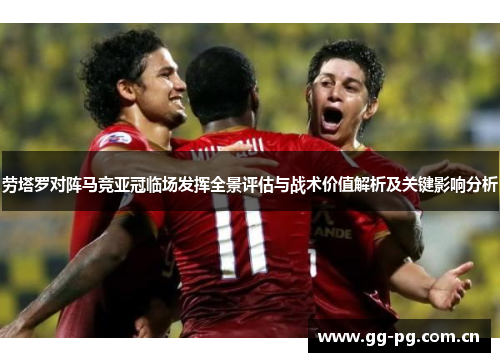 劳塔罗对阵马竞亚冠临场发挥全景评估与战术价值解析及关键影响分析