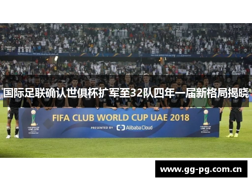 国际足联确认世俱杯扩军至32队四年一届新格局揭晓